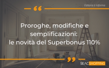 Proroghe, modifiche e semplificazioni: tutte le recenti novità del Superbonus 110% Proroghe, modifiche e semplificazioni: tutte le recenti novità del Superbonus 110%